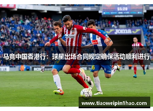 马竞中国香港行：球星出场合同规定确保活动顺利进行