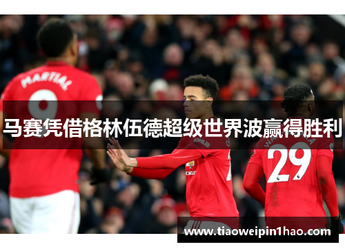 马赛凭借格林伍德超级世界波赢得胜利