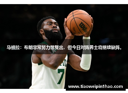马祖拉：布朗非常努力想复出，但今日对阵勇士将继续缺阵。